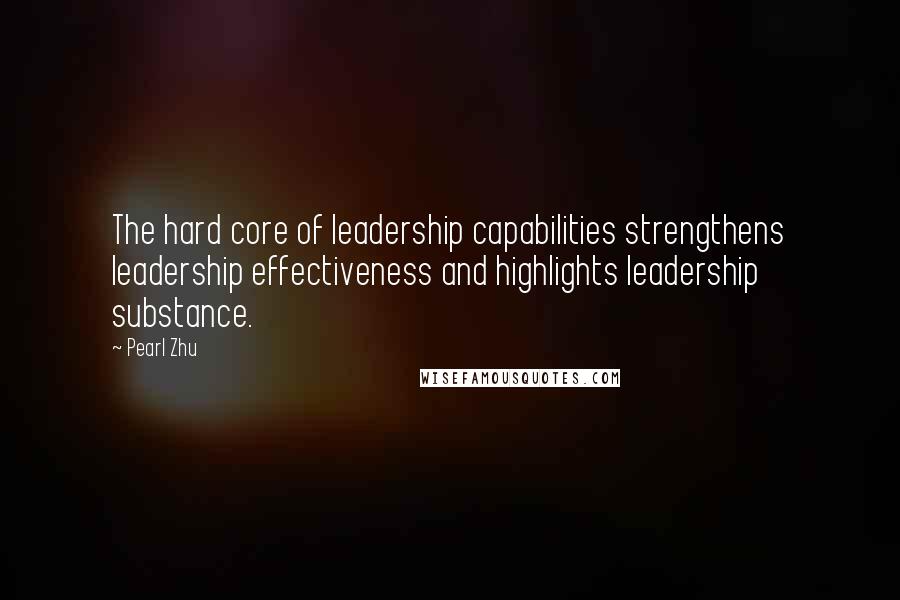Pearl Zhu Quotes: The hard core of leadership capabilities strengthens leadership effectiveness and highlights leadership substance.