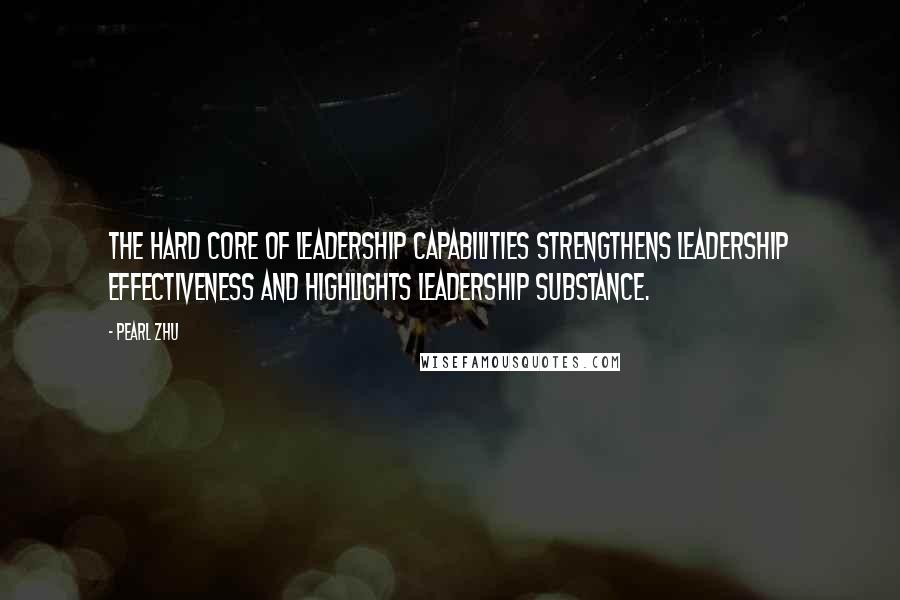 Pearl Zhu Quotes: The hard core of leadership capabilities strengthens leadership effectiveness and highlights leadership substance.