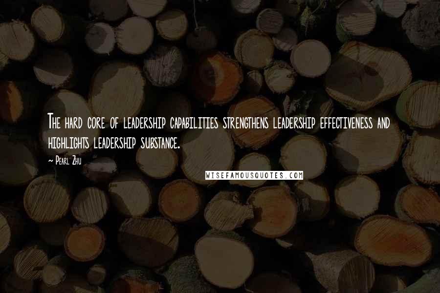 Pearl Zhu Quotes: The hard core of leadership capabilities strengthens leadership effectiveness and highlights leadership substance.