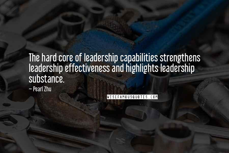 Pearl Zhu Quotes: The hard core of leadership capabilities strengthens leadership effectiveness and highlights leadership substance.