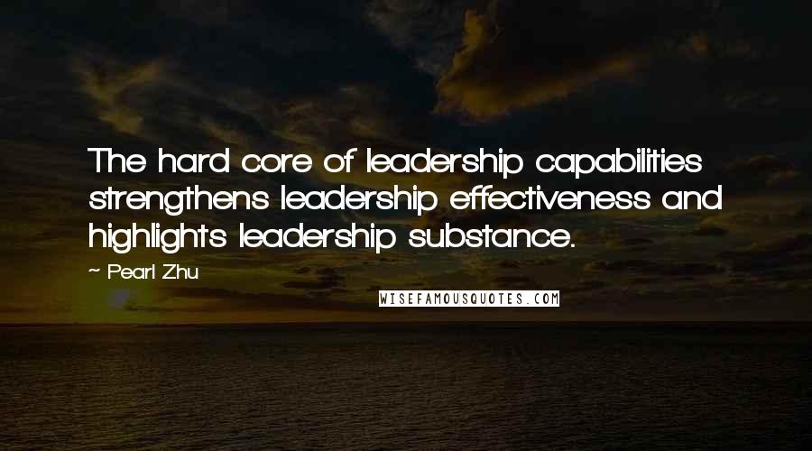 Pearl Zhu Quotes: The hard core of leadership capabilities strengthens leadership effectiveness and highlights leadership substance.