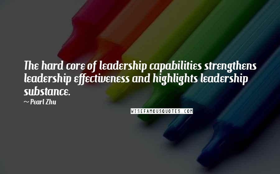 Pearl Zhu Quotes: The hard core of leadership capabilities strengthens leadership effectiveness and highlights leadership substance.