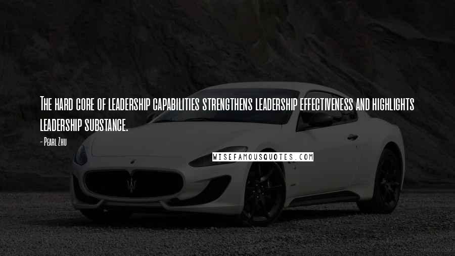 Pearl Zhu Quotes: The hard core of leadership capabilities strengthens leadership effectiveness and highlights leadership substance.