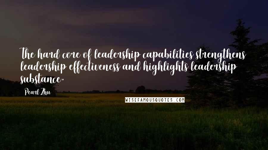 Pearl Zhu Quotes: The hard core of leadership capabilities strengthens leadership effectiveness and highlights leadership substance.