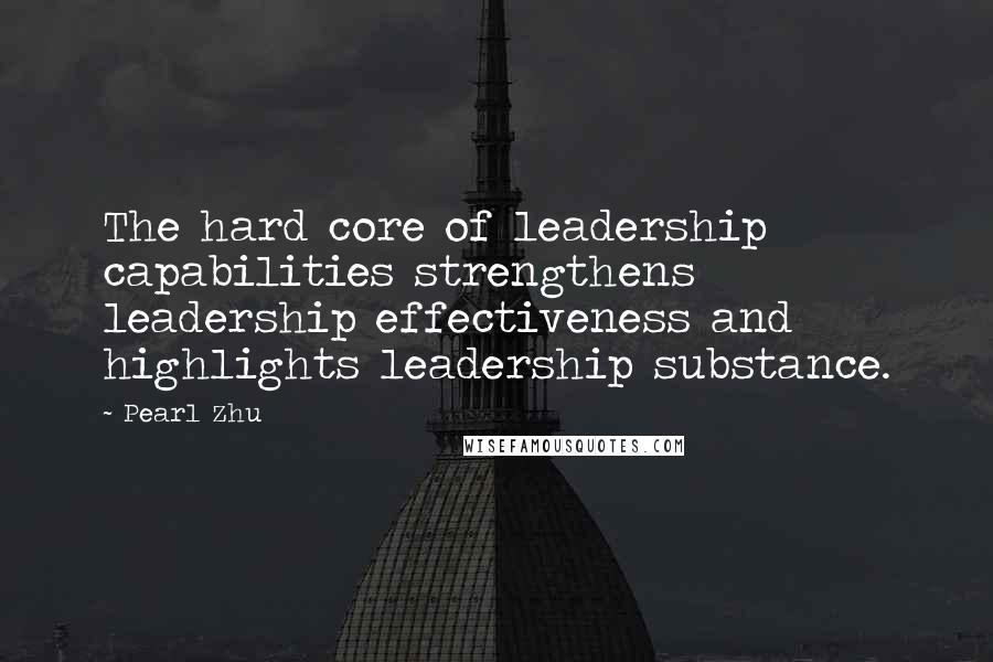 Pearl Zhu Quotes: The hard core of leadership capabilities strengthens leadership effectiveness and highlights leadership substance.