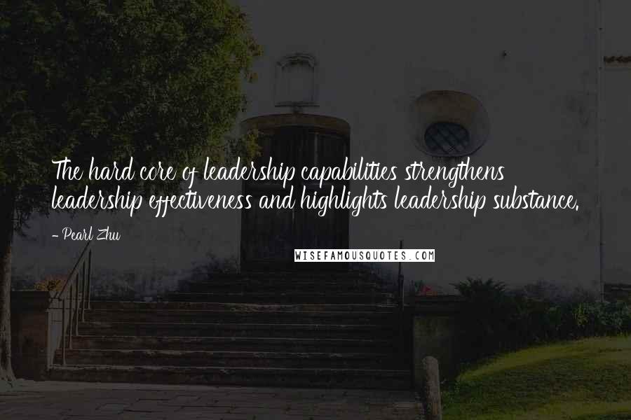 Pearl Zhu Quotes: The hard core of leadership capabilities strengthens leadership effectiveness and highlights leadership substance.