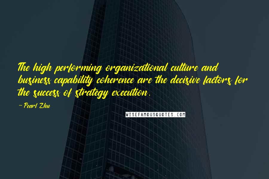 Pearl Zhu Quotes: The high performing organizational culture and business capability coherence are the decisive factors for the success of strategy execution.