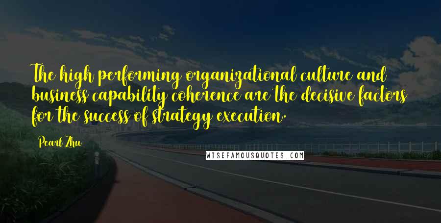 Pearl Zhu Quotes: The high performing organizational culture and business capability coherence are the decisive factors for the success of strategy execution.