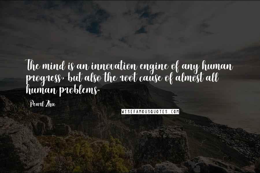 Pearl Zhu Quotes: The mind is an innovation engine of any human progress, but also the root cause of almost all human problems.