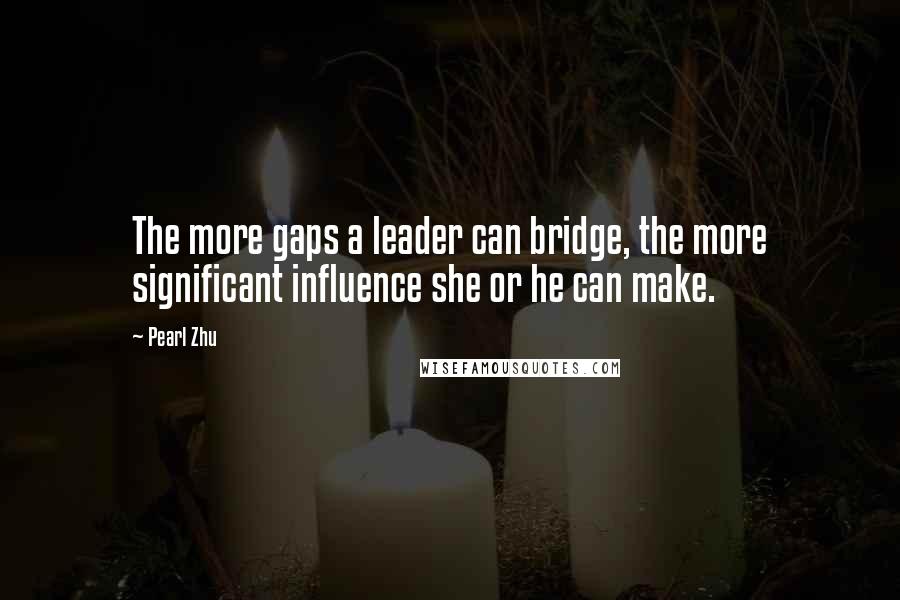 Pearl Zhu Quotes: The more gaps a leader can bridge, the more significant influence she or he can make.