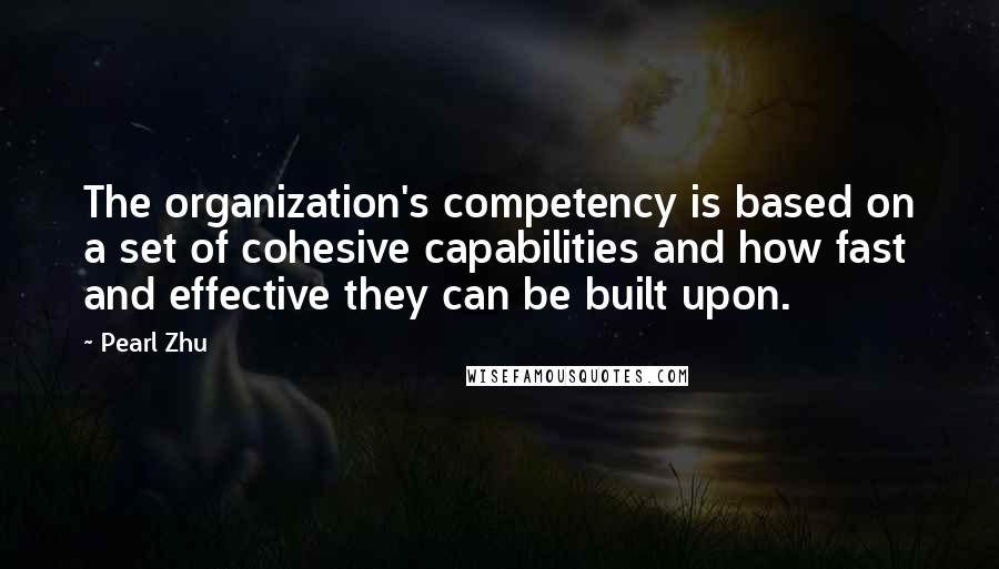 Pearl Zhu Quotes: The organization's competency is based on a set of cohesive capabilities and how fast and effective they can be built upon.