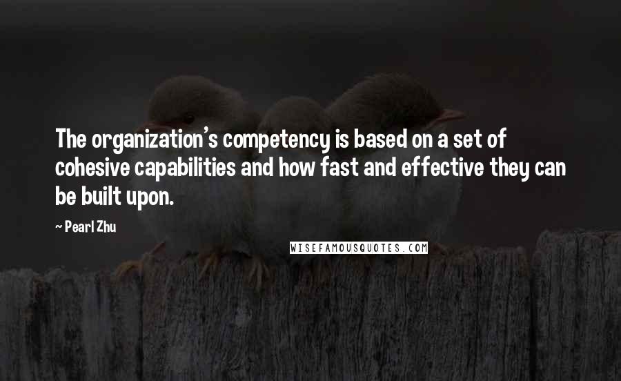 Pearl Zhu Quotes: The organization's competency is based on a set of cohesive capabilities and how fast and effective they can be built upon.