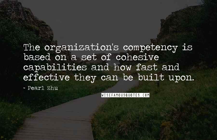 Pearl Zhu Quotes: The organization's competency is based on a set of cohesive capabilities and how fast and effective they can be built upon.