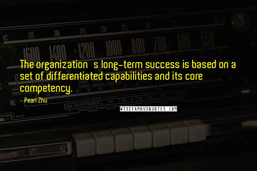 Pearl Zhu Quotes: The organization's long-term success is based on a set of differentiated capabilities and its core competency.