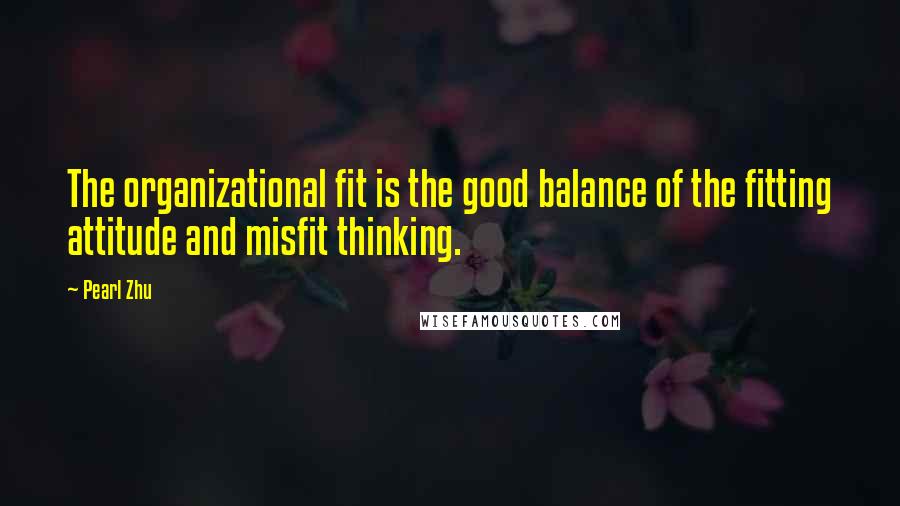 Pearl Zhu Quotes: The organizational fit is the good balance of the fitting attitude and misfit thinking.