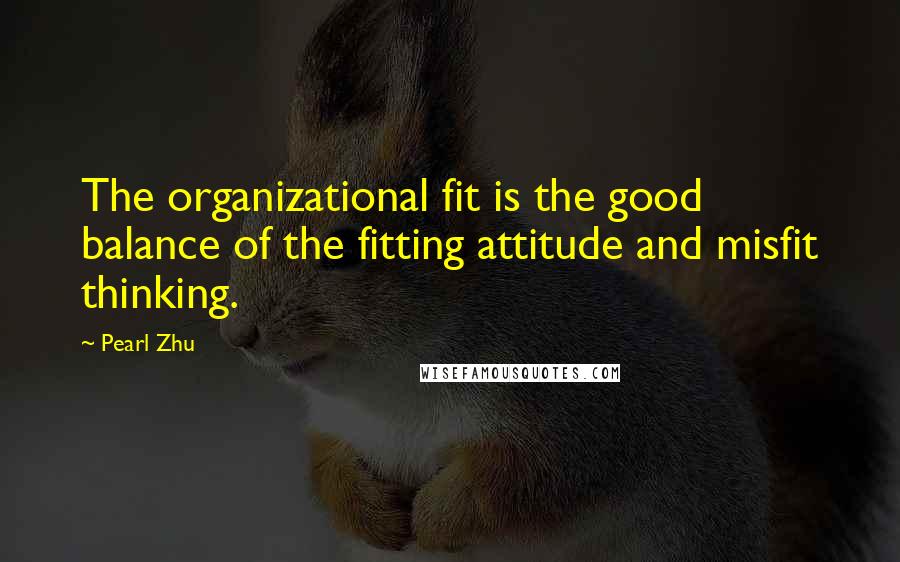 Pearl Zhu Quotes: The organizational fit is the good balance of the fitting attitude and misfit thinking.