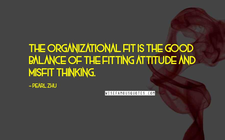 Pearl Zhu Quotes: The organizational fit is the good balance of the fitting attitude and misfit thinking.