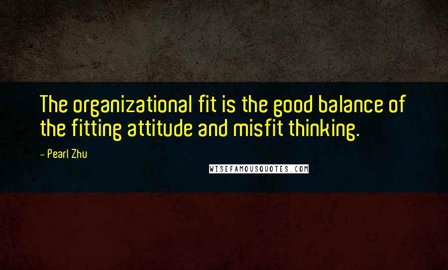 Pearl Zhu Quotes: The organizational fit is the good balance of the fitting attitude and misfit thinking.