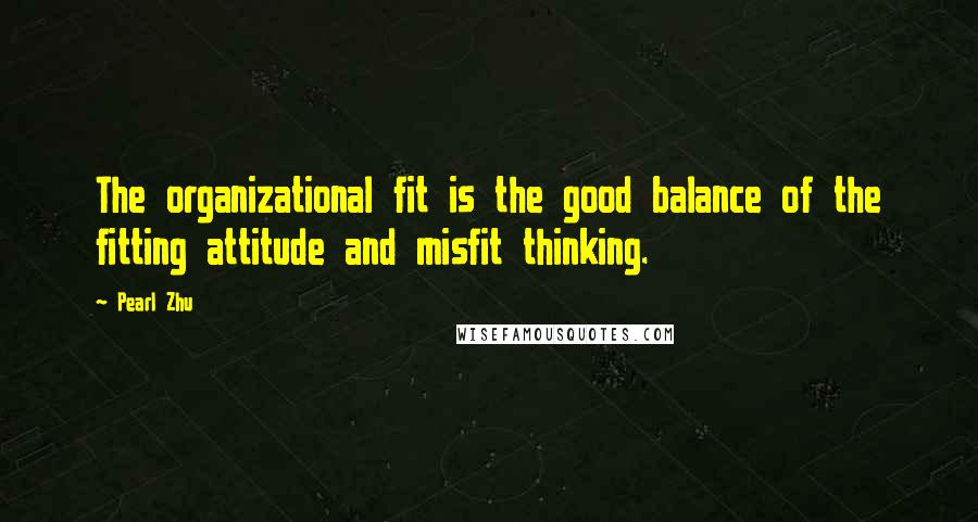 Pearl Zhu Quotes: The organizational fit is the good balance of the fitting attitude and misfit thinking.