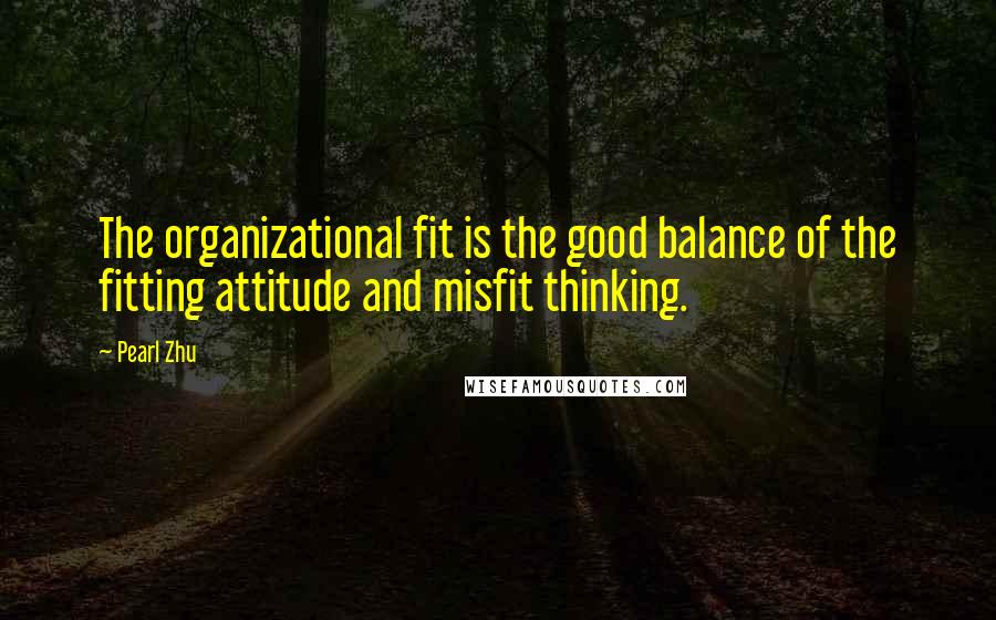 Pearl Zhu Quotes: The organizational fit is the good balance of the fitting attitude and misfit thinking.