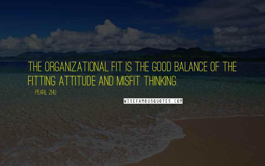 Pearl Zhu Quotes: The organizational fit is the good balance of the fitting attitude and misfit thinking.