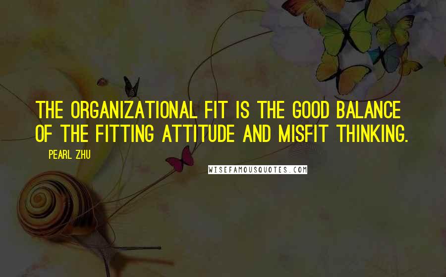 Pearl Zhu Quotes: The organizational fit is the good balance of the fitting attitude and misfit thinking.