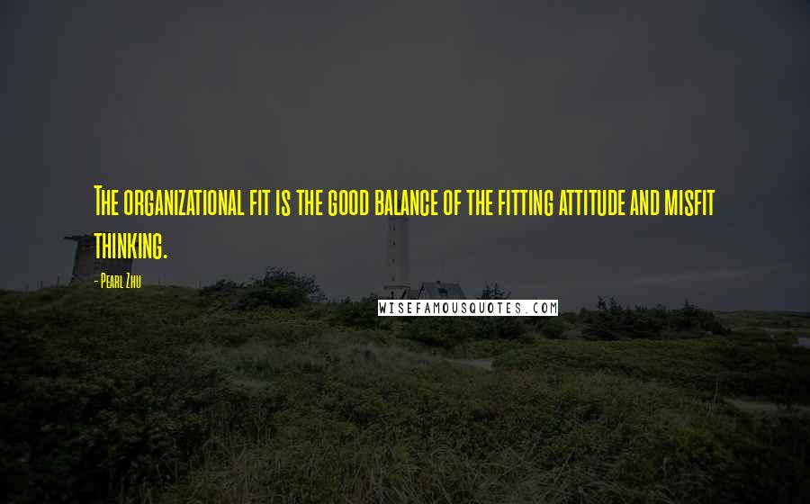 Pearl Zhu Quotes: The organizational fit is the good balance of the fitting attitude and misfit thinking.