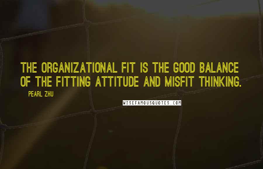 Pearl Zhu Quotes: The organizational fit is the good balance of the fitting attitude and misfit thinking.