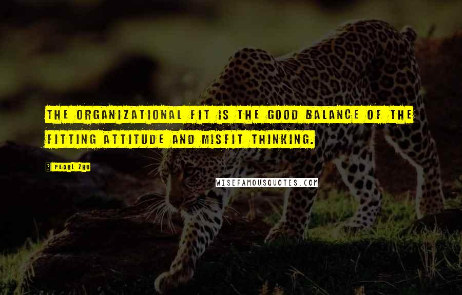 Pearl Zhu Quotes: The organizational fit is the good balance of the fitting attitude and misfit thinking.