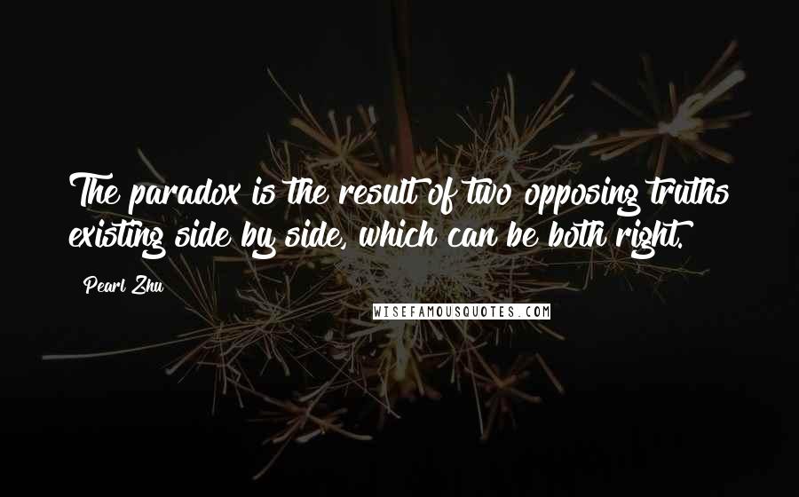 Pearl Zhu Quotes: The paradox is the result of two opposing truths existing side by side, which can be both right.