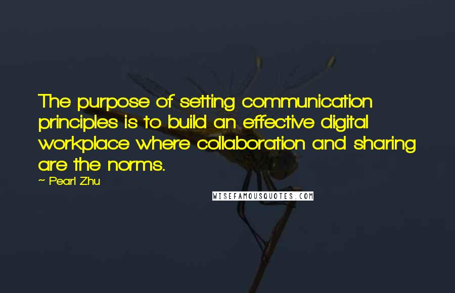 Pearl Zhu Quotes: The purpose of setting communication principles is to build an effective digital workplace where collaboration and sharing are the norms.