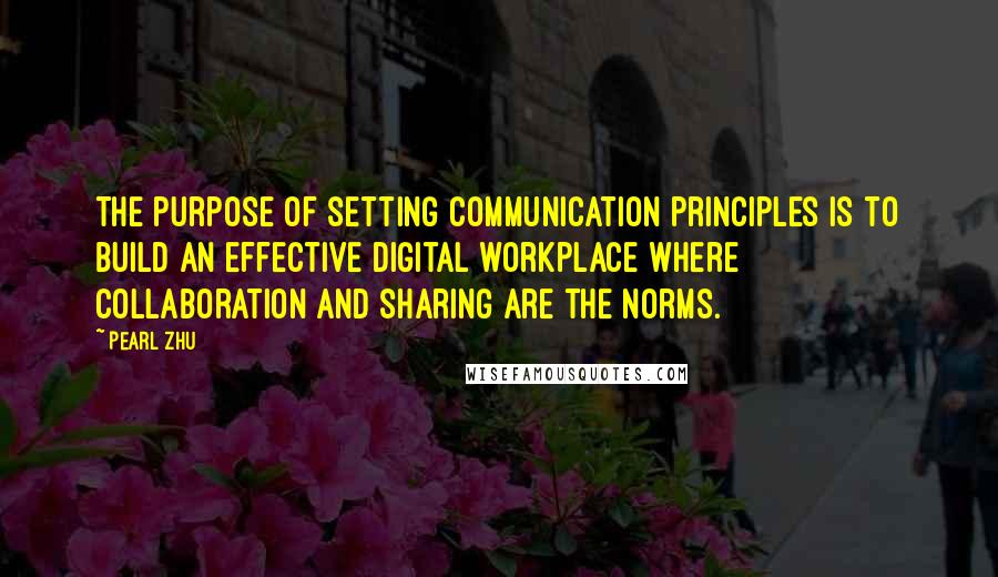 Pearl Zhu Quotes: The purpose of setting communication principles is to build an effective digital workplace where collaboration and sharing are the norms.