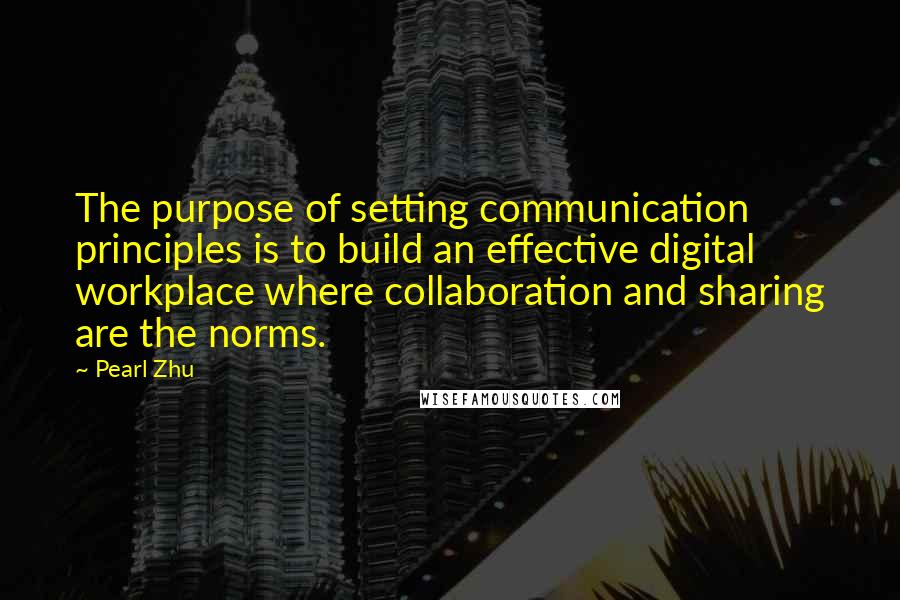 Pearl Zhu Quotes: The purpose of setting communication principles is to build an effective digital workplace where collaboration and sharing are the norms.