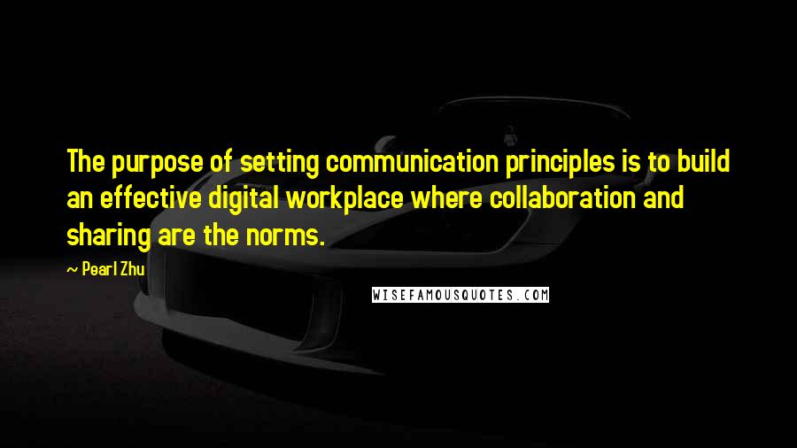 Pearl Zhu Quotes: The purpose of setting communication principles is to build an effective digital workplace where collaboration and sharing are the norms.