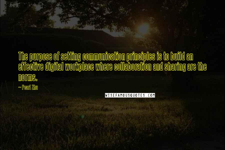 Pearl Zhu Quotes: The purpose of setting communication principles is to build an effective digital workplace where collaboration and sharing are the norms.