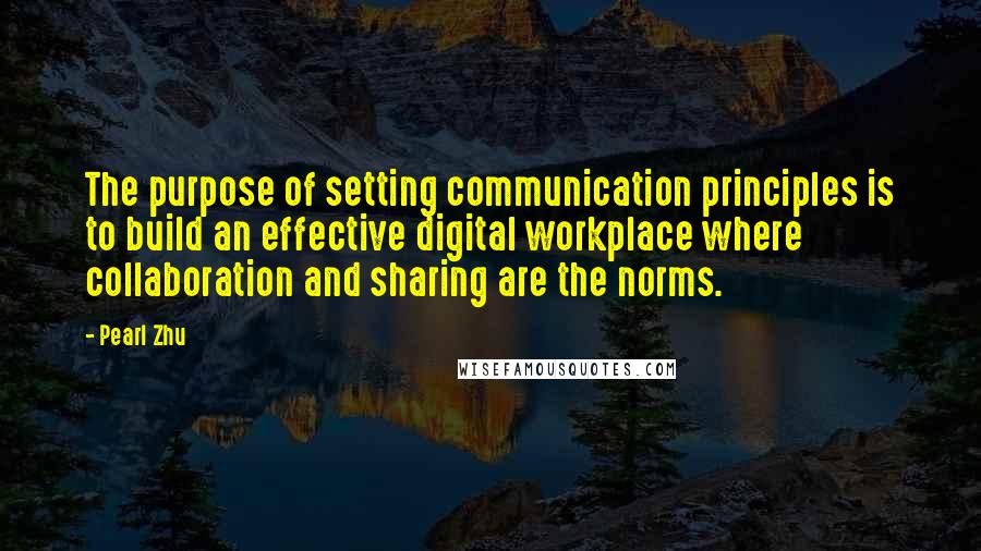 Pearl Zhu Quotes: The purpose of setting communication principles is to build an effective digital workplace where collaboration and sharing are the norms.