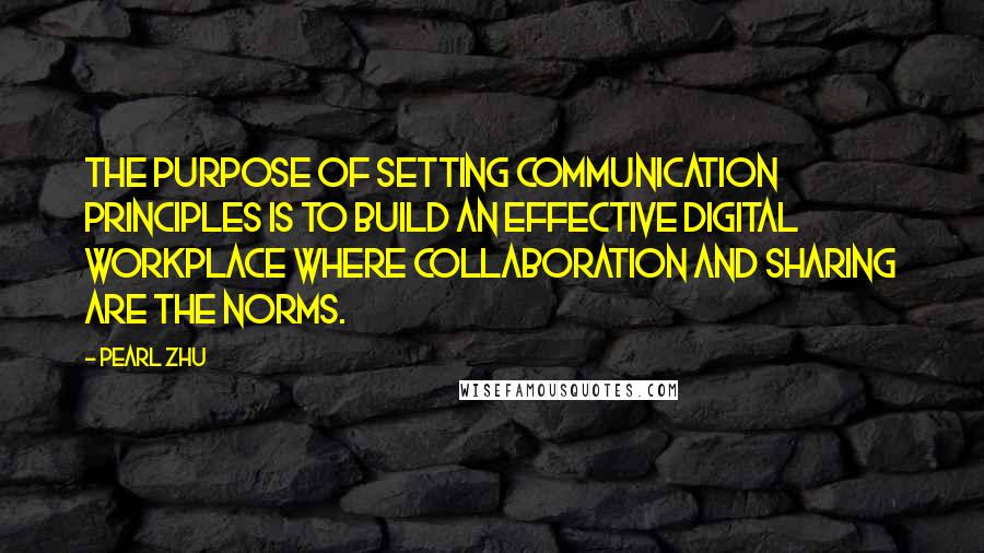 Pearl Zhu Quotes: The purpose of setting communication principles is to build an effective digital workplace where collaboration and sharing are the norms.