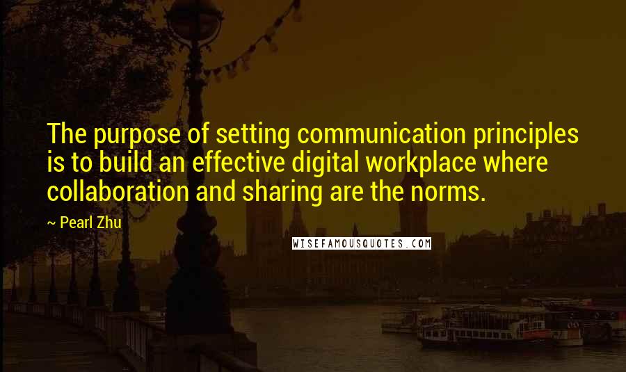 Pearl Zhu Quotes: The purpose of setting communication principles is to build an effective digital workplace where collaboration and sharing are the norms.