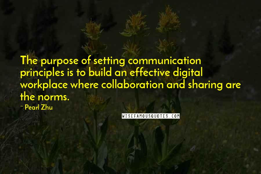 Pearl Zhu Quotes: The purpose of setting communication principles is to build an effective digital workplace where collaboration and sharing are the norms.