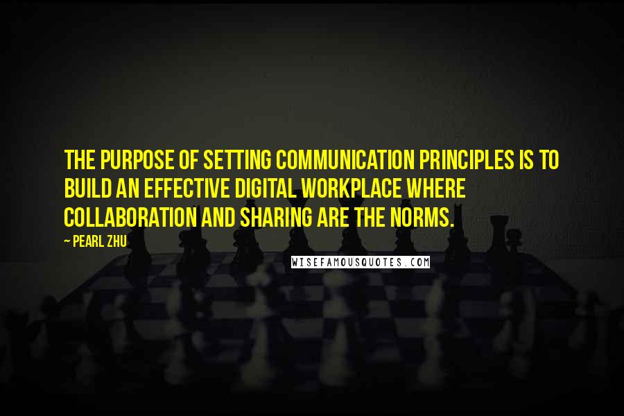 Pearl Zhu Quotes: The purpose of setting communication principles is to build an effective digital workplace where collaboration and sharing are the norms.