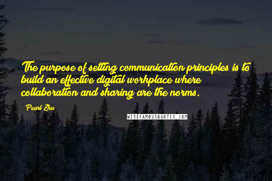 Pearl Zhu Quotes: The purpose of setting communication principles is to build an effective digital workplace where collaboration and sharing are the norms.