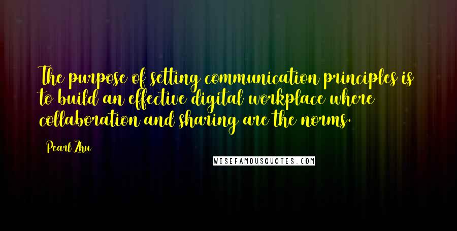 Pearl Zhu Quotes: The purpose of setting communication principles is to build an effective digital workplace where collaboration and sharing are the norms.