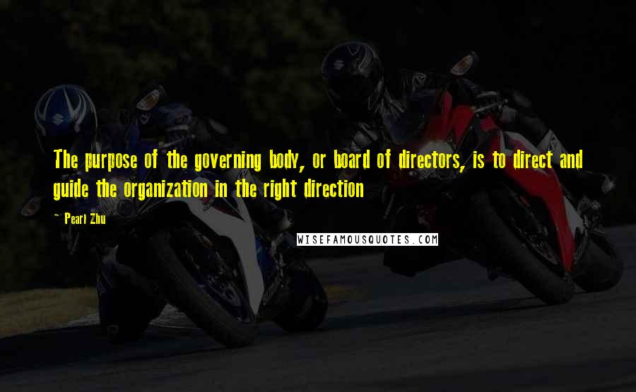 Pearl Zhu Quotes: The purpose of the governing body, or board of directors, is to direct and guide the organization in the right direction