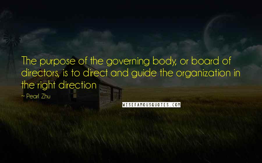 Pearl Zhu Quotes: The purpose of the governing body, or board of directors, is to direct and guide the organization in the right direction