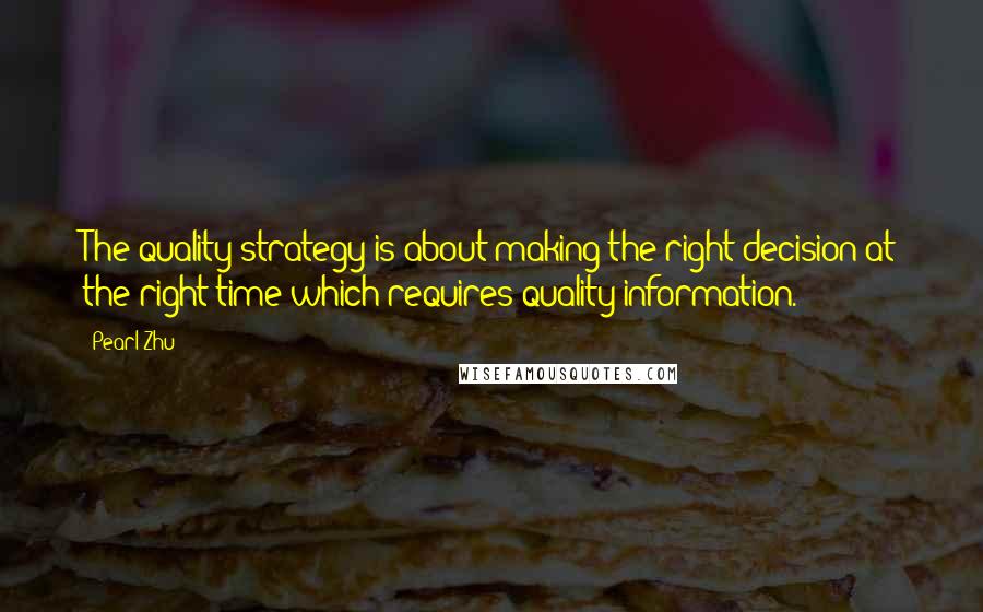 Pearl Zhu Quotes: The quality strategy is about making the right decision at the right time which requires quality information.