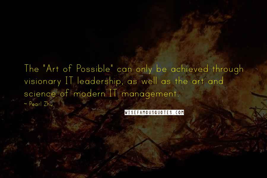 Pearl Zhu Quotes: The "Art of Possible" can only be achieved through visionary IT leadership, as well as the art and science of modern IT management.