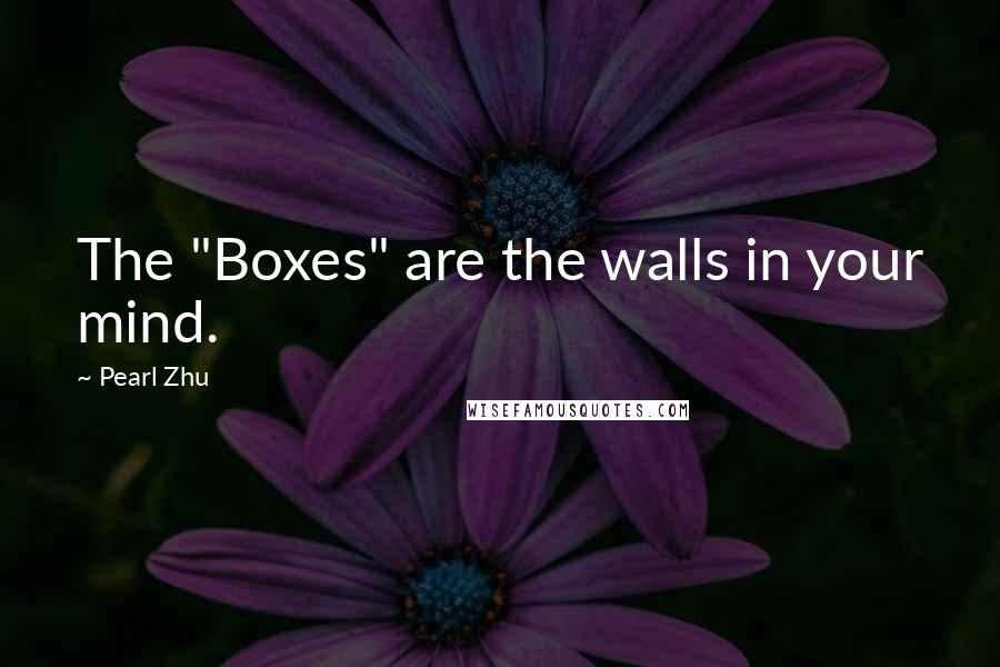 Pearl Zhu Quotes: The "Boxes" are the walls in your mind.