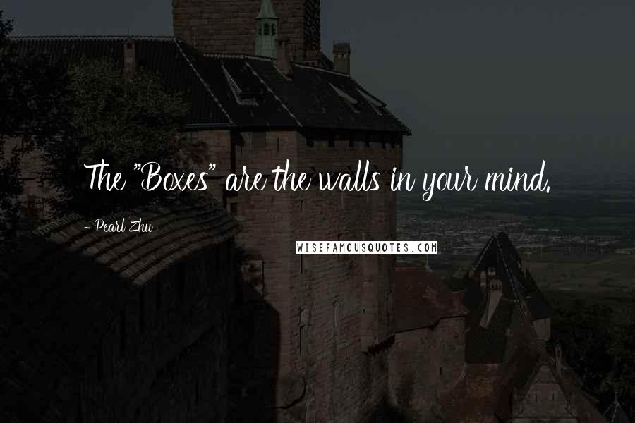 Pearl Zhu Quotes: The "Boxes" are the walls in your mind.