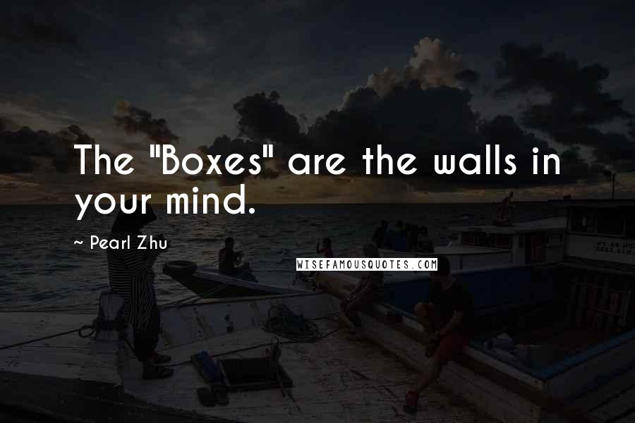Pearl Zhu Quotes: The "Boxes" are the walls in your mind.