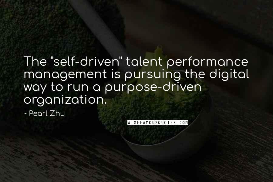 Pearl Zhu Quotes: The "self-driven" talent performance management is pursuing the digital way to run a purpose-driven organization.